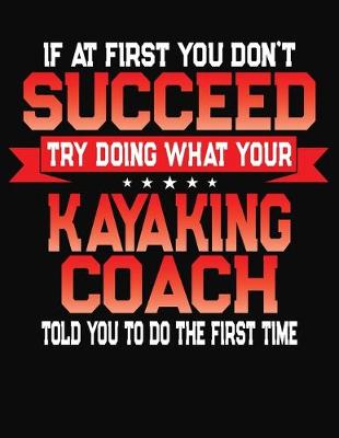 Book cover for If At First You Don't Succeed Try Doing What Your Kayaking Coach Told You To Do The First Time