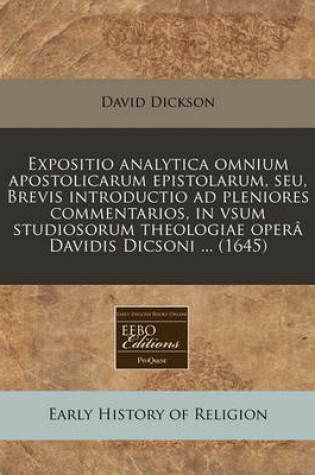 Cover of Expositio Analytica Omnium Apostolicarum Epistolarum, Seu, Brevis Introductio Ad Pleniores Commentarios, in Vsum Studiosorum Theologiae Oper  Davidis Dicsoni ... (1645)