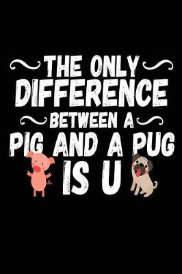 Book cover for The Only Difference Between A Pig And A Pug Is U