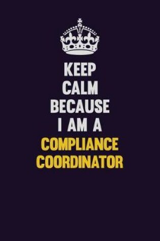 Cover of Keep Calm Because I Am A Compliance Coordinator