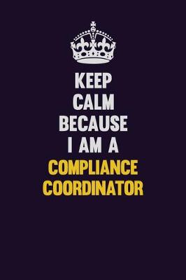 Book cover for Keep Calm Because I Am A Compliance Coordinator