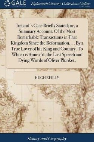 Cover of Ireland's Case Briefly Stated; or, a Summary Account. Of the Most Remarkable Transactions in That Kingdom Since the Reformation. ... By a True Lover of his King and Country. To Which is Annex'd, the Last Speech and Dying Words of Oliver Plunket,