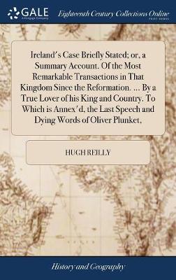 Book cover for Ireland's Case Briefly Stated; or, a Summary Account. Of the Most Remarkable Transactions in That Kingdom Since the Reformation. ... By a True Lover of his King and Country. To Which is Annex'd, the Last Speech and Dying Words of Oliver Plunket,