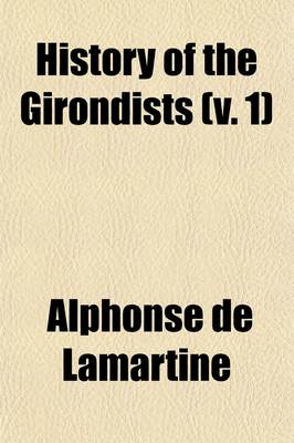 Book cover for History of the Girondists Volume 1; Or, Personal Memoirs of the Patriots of the French Revolution from Unpublished Sources