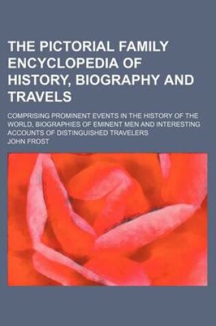 Cover of The Pictorial Family Encyclopedia of History, Biography and Travels; Comprising Prominent Events in the History of the World, Biographies of Eminent Men and Interesting Accounts of Distinguished Travelers