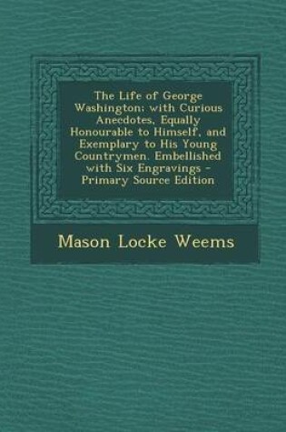 Cover of The Life of George Washington; With Curious Anecdotes, Equally Honourable to Himself, and Exemplary to His Young Countrymen. Embellished with Six Engravings