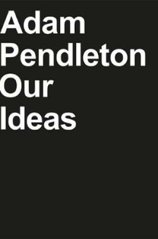 Cover of Adam Pendleton: Our Ideas