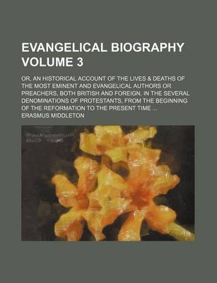 Book cover for Evangelical Biography Volume 3; Or, an Historical Account of the Lives & Deaths of the Most Eminent and Evangelical Authors or Preachers, Both British and Foreign, in the Several Denominations of Protestants, from the Beginning of the Reformation to the P