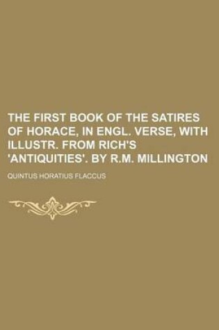 Cover of The First Book of the Satires of Horace, in Engl. Verse, with Illustr. from Rich's 'Antiquities'. by R.M. Millington