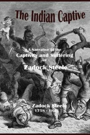 Cover of The Indian Captive - A Narrative of the Captivity and Suffering of Zadock Steele