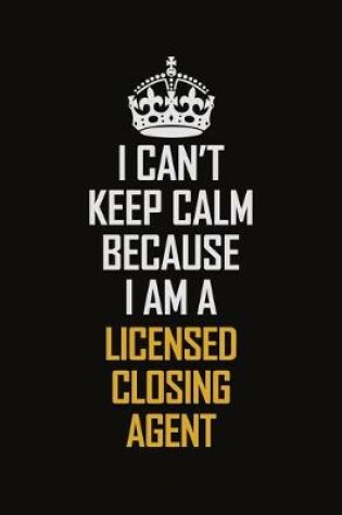 Cover of I Can't Keep Calm Because I Am A Licensed Closing Agent