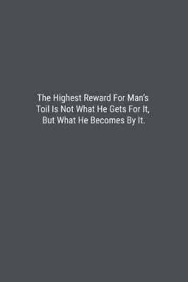 Book cover for The Highest Reward For Man's Toil Is Not What He Gets For It, But What He Becomes By It.