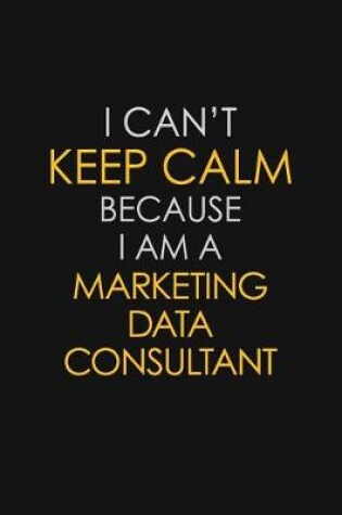 Cover of I Can't Keep Calm Because I Am A Marketing Data Consultant