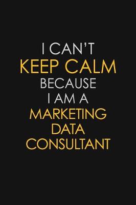 Book cover for I Can't Keep Calm Because I Am A Marketing Data Consultant