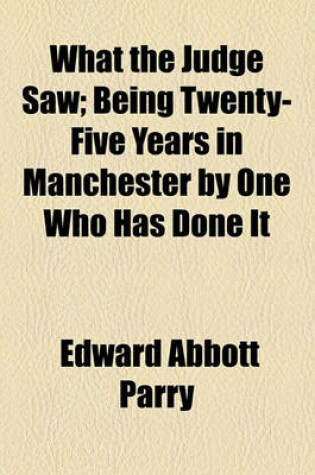 Cover of What the Judge Saw; Being Twenty-Five Years in Manchester by One Who Has Done It