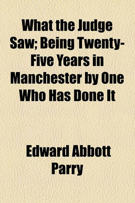 Book cover for What the Judge Saw; Being Twenty-Five Years in Manchester by One Who Has Done It