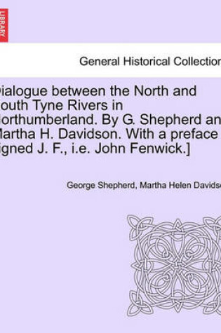 Cover of Dialogue Between the North and South Tyne Rivers in Northumberland. by G. Shepherd and Martha H. Davidson. with a Preface Signed J. F., i.e. John Fenwick.]