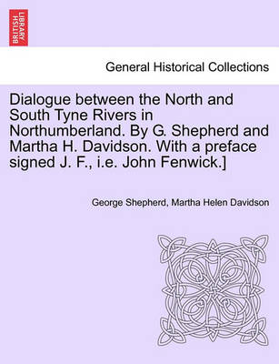 Book cover for Dialogue Between the North and South Tyne Rivers in Northumberland. by G. Shepherd and Martha H. Davidson. with a Preface Signed J. F., i.e. John Fenwick.]