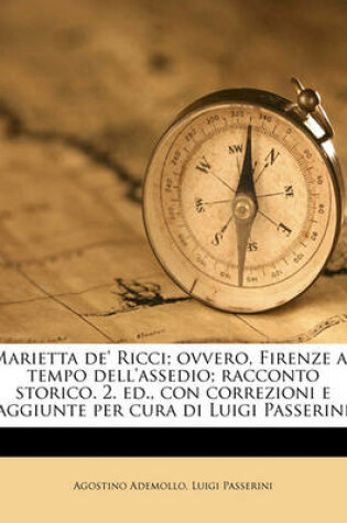 Cover of Marietta de' Ricci; Ovvero, Firenze Al Tempo Dell'assedio; Racconto Storico. 2. Ed., Con Correzioni E Aggiunte Per Cura Di Luigi Passerini Volume 1-2