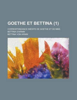 Book cover for Goethe Et Bettina (1); Correspondance in Dite de Goethe Et de Mme. Bettina D'Arnim