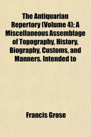 Cover of The Antiquarian Repertory (Volume 4); A Miscellaneous Assemblage of Topography, History, Biography, Customs, and Manners. Intended to