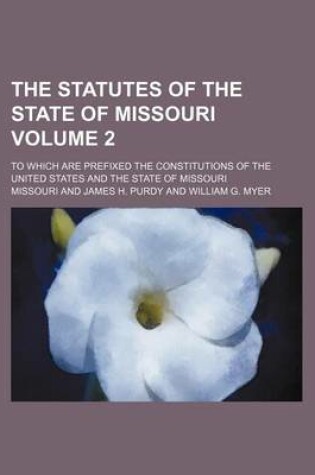 Cover of The Statutes of the State of Missouri Volume 2; To Which Are Prefixed the Constitutions of the United States and the State of Missouri