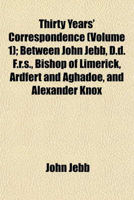 Book cover for Thirty Years' Correspondence (Volume 1); Between John Jebb, D.D. F.R.S., Bishop of Limerick, Ardfert and Aghadoe, and Alexander Knox