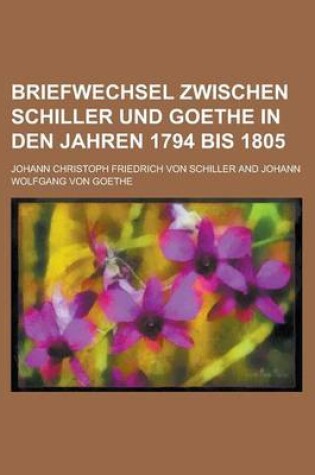 Cover of Briefwechsel Zwischen Schiller Und Goethe in Den Jahren 1794 Bis 1805