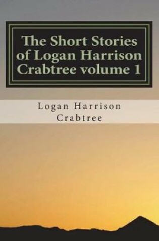 Cover of The Short Stories of Logan Harrison Crabtree Volume 1