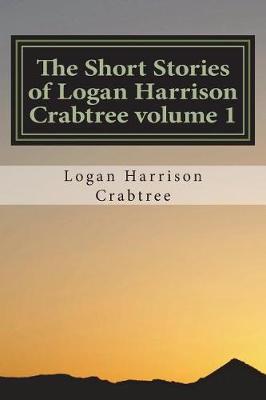 Book cover for The Short Stories of Logan Harrison Crabtree Volume 1