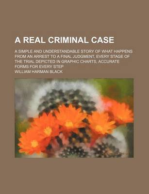 Book cover for A Real Criminal Case; A Simple and Understandable Story of What Happens from an Arrest to a Final Judgment, Every Stage of the Trial Depicted in Gra