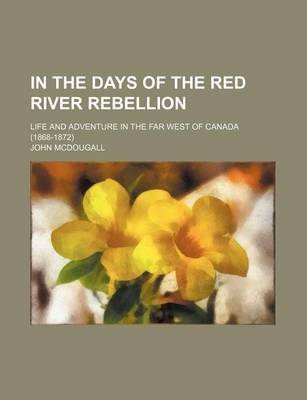 Book cover for In the Days of the Red River Rebellion; Life and Adventure in the Far West of Canada (1868-1872)