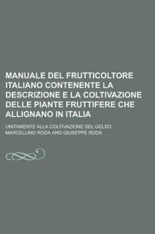 Cover of Manuale del Frutticoltore Italiano Contenente La Descrizione E La Coltivazione Delle Piante Fruttifere Che Allignano in Italia; Unitamente Alla Coltiv