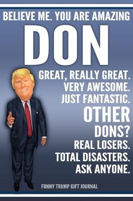 Book cover for Funny Trump Journal - Believe Me. You Are Amazing Don Great, Really Great. Very Awesome. Just Fantastic. Other Dons? Real Losers. Total Disasters. Ask Anyone. Funny Trump Gift Journal