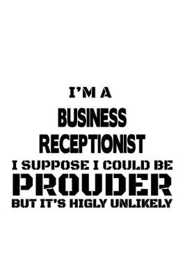 Book cover for I'm A Business Receptionist I Suppose I Could Be Prouder But It's Highly Unlikely