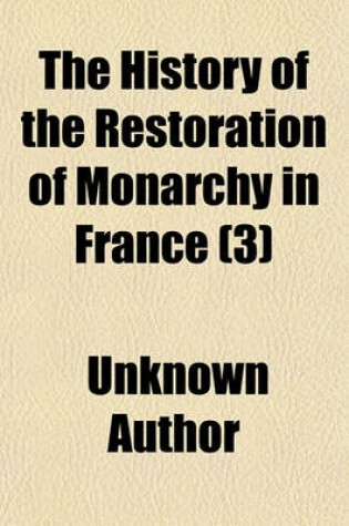 Cover of The History of the Restoration of Monarchy in France Volume 3