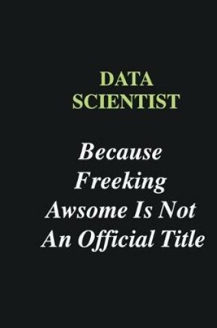 Cover of Data scientist Because Freeking Awsome is Not An Official Title