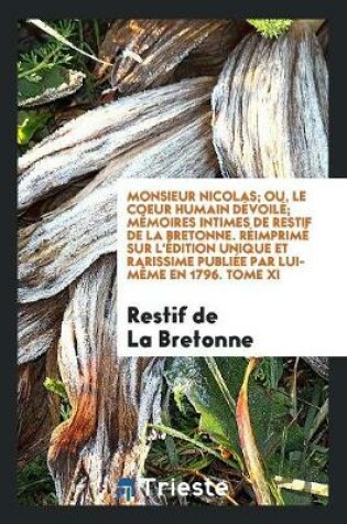 Cover of Monsieur Nicolas; Ou, Le Coeur Humain Dévoilé; Mémoires Intimes de Restif de la Bretonne. Réimprimé Sur l'Édition Unique Et Rarissime Publiée Par Lui-Mème En 1796. Tome XI