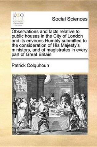 Cover of Observations and Facts Relative to Public Houses in the City of London and Its Environs Humbly Submitted to the Consideration of His Majesty's Ministers, and of Magistrates in Every Part of Great Britain