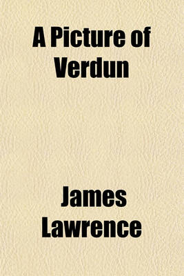 Book cover for A Picture of Verdun Volume 2; Or the English Detained in France Their Arrestation, Detention at Fontainbleau and Valenciennes, Confinement at Verdun, Incarceration at Bitsche Characters of General and Madame Wirion, List of Those Who Have Been Permitted