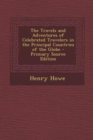 Cover of The Travels and Adventures of Celebrated Travelers in the Principal Countries of the Globe - Primary Source Edition