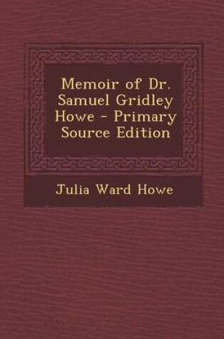 Cover of Memoir of Dr. Samuel Gridley Howe - Primary Source Edition