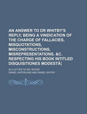 Book cover for An Answer to Dr Whitby's Reply, Being a Vindication of the Charge of Fallacies, Misquotations, Misconstructions, Misrepresentations, &C. Respecting H