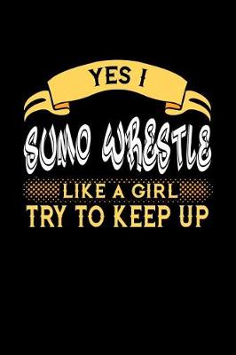 Book cover for Yes I Sumo Wrestle Like a Girl Try to Keep Up