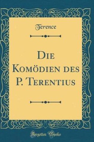 Cover of Die Komödien des P. Terentius (Classic Reprint)