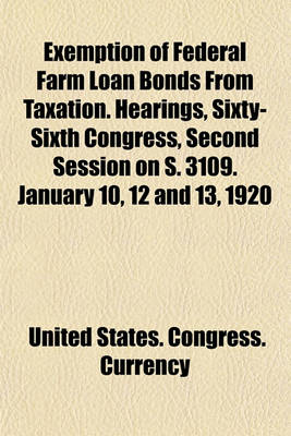 Book cover for Exemption of Federal Farm Loan Bonds from Taxation. Hearings, Sixty-Sixth Congress, Second Session on S. 3109. January 10, 12 and 13, 1920