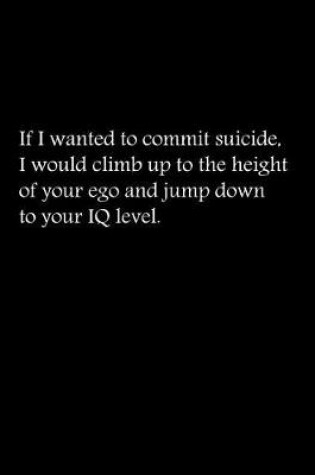 Cover of If I wanted to commit suicide, I would climb up to the height of your ego and jump down to your IQ level