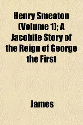 Book cover for Henry Smeaton (Volume 1); A Jacobite Story of the Reign of George the First