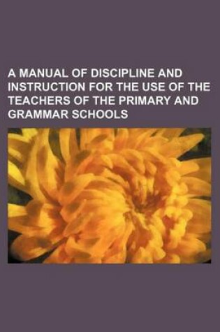 Cover of A Manual of Discipline and Instruction for the Use of the Teachers of the Primary and Grammar Schools