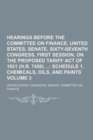 Cover of Hearings Before the Committee on Finance, United States, Senate, Sixty-Seventh Congress, First Session, on the Proposed Tariff Act of 1921 (H.R. 7456) Volume 3